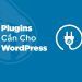 Các tiện ích hữu ích cho WordPress: Tăng cường tính năng và hiệu suất của trang web của bạn
