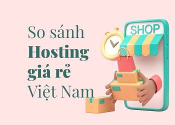 So sánh hosting giá rẻ tại Việt Nam: Đơn vị cung cấp hosting nào phù hợp với bạn?