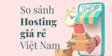 So sánh hosting giá rẻ tại Việt Nam: Đơn vị cung cấp hosting nào phù hợp với bạn?