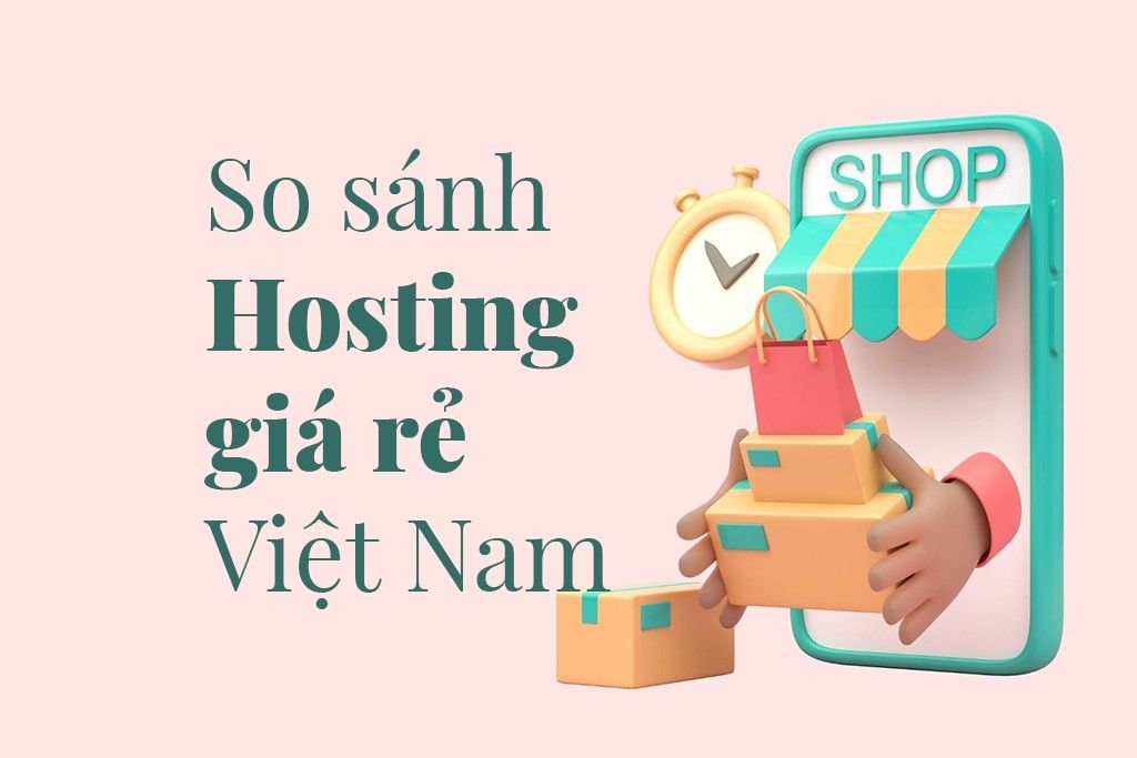 So sánh hosting giá rẻ tại Việt Nam: Đơn vị cung cấp hosting nào phù hợp với bạn?